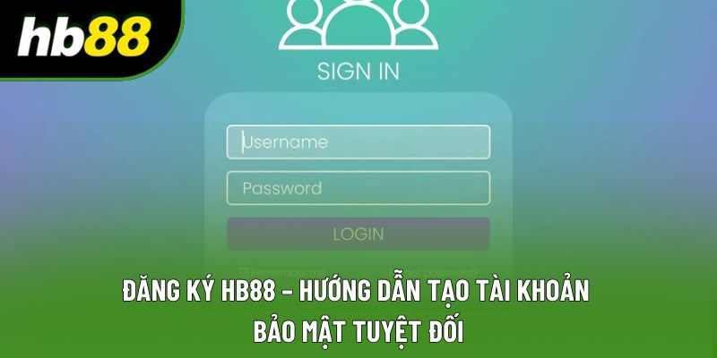 Đăng Ký HB88 – Hướng Dẫn Tạo Tài Khoản Bảo Mật Tuyệt Đối