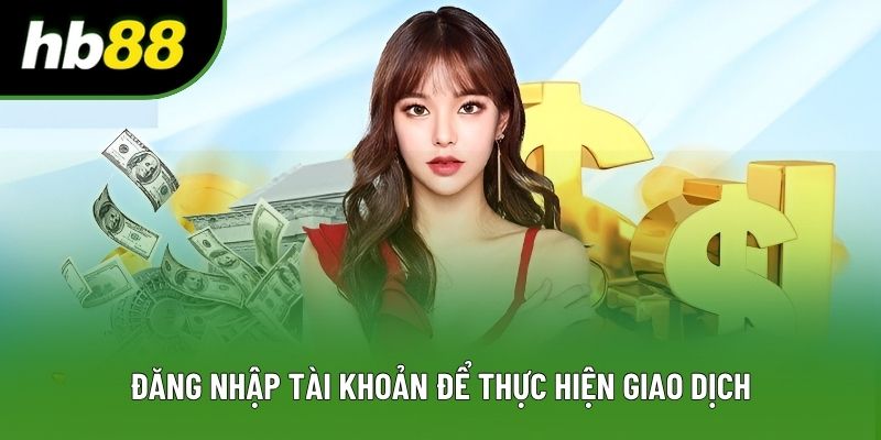 Đăng nhập tài khoản để thực hiện giao dịch Đăng nhập tài khoản để thực hiện giao dịch