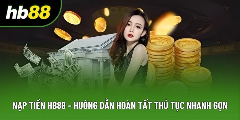 Nạp Tiền HB88 – Hướng Dẫn Hoàn Tất Thủ Tục Nhanh Gọn