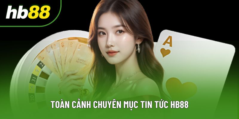 Toàn cảnh chuyên mục tin tức HB88 Toàn cảnh chuyên mục tin tức HB88